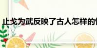 止戈為武反映了古人怎樣的情感(止戈為武)