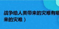 戰爭給人類帶來的災難有哪些(戰爭給人類帶來的災難)