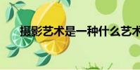 攝影藝術是一種什么藝術(攝影藝術)