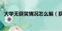 大學無獲獎情況怎么編(獲獎情況怎么編)
