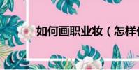 如何畫職業妝(怎樣化職業妝)
