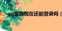 qq寵物現在還能登錄嗎(登陸qq寵物)