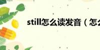 still怎么讀發音(怎么讀發音)