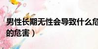 男性長期無性會導致什么危害(男性長期無性的危害)