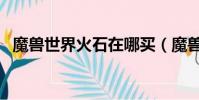 魔獸世界火石在哪買(魔獸世界火石結晶)