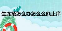 生凍瘡怎么辦怎么么能止癢(生凍瘡怎么辦)