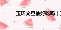 玉環文旦柚好吃嗎(玉環文旦)