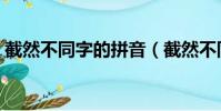 截然不同字的拼音(截然不同的拼音和意思)
