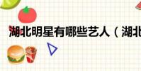 湖北明星有哪些藝人(湖北明星有哪些人)