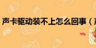 聲卡驅動裝不上怎么回事(聲卡驅動裝不了)