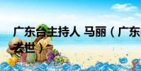 廣東臺主持人 馬麗(廣東電視臺主持人馬婷去世)
