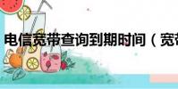 電信寬帶查詢到期時間(寬帶號碼怎么查詢)