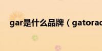 gar是什么品牌(gatorade是什么牌子)