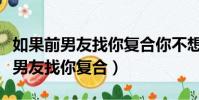 如果前男友找你復合你不想怎么拒絕(如果前男友找你復合)