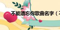 不能遺忘你歌曲名字(不能遺忘你)