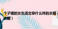 個子矮的女生適合穿什么樣的衣服(個子矮的女生適合什么衣服)