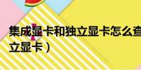 集成顯卡和獨立顯卡怎么查看(集成顯卡和獨立顯卡)