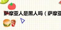 薩摩亞人是黑人嗎(薩摩亞人為什么強壯)