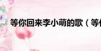 等你回來李小萌的歌(等你回來李小萌)