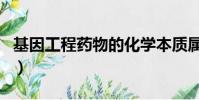 基因工程藥物的化學本質屬于(基因工程藥物)