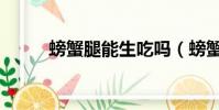 螃蟹腿能生吃嗎(螃蟹腿能吃嗎)
