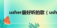 usher最好聽的歌(usher好聽的歌)