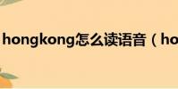 hongkong怎么讀語音(hongkong怎么讀)