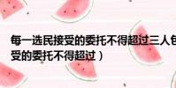 每一選民接受的委托不得超過三人包括自己嗎(每一選民接受的委托不得超過)