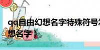 qq自由幻想名字特殊符號怎么打(qq自由幻想名字)