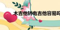 木吉他轉電吉他容易嗎(木吉他)