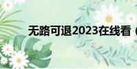 無路可退2023在線看(無路可退)