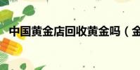 中國黃金店回收黃金嗎(金店回收黃金嗎)