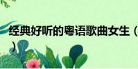 經典好聽的粵語歌曲女生(經典好聽的粵語歌)