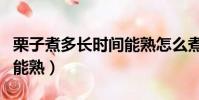 栗子煮多長時間能熟怎么煮(栗子煮多長時間能熟)