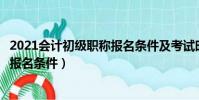 2021會計初級職稱報名條件及考試時間(會計初級職稱考試報名條件)