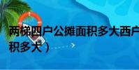 兩梯四戶公攤面積多大西戶(兩梯四戶公攤面積多大)