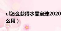 cf怎么獲得水晶寶珠2020(cf水晶寶珠有什么用)