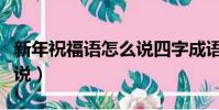 新年祝福語怎么說四字成語(新年祝福語怎么說)