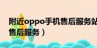 附近oppo手機售后服務站(附近oppo手機售后服務)