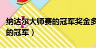 納達爾大師賽的冠軍獎金多少(納達爾大師賽的冠軍)
