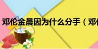鄧倫金晨因為什么分手(鄧倫金晨分手了嗎)