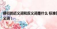 吸引的近義詞和反義詞是什么 標準答案(吸引的近義詞和反義詞)
