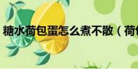 糖水荷包蛋怎么煮不散(荷包蛋怎么煮不散)