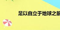 足以自立于地球之前(足以)