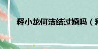 釋小龍何潔結過婚嗎(釋小龍 何潔)