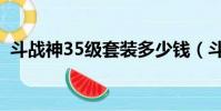 斗戰神35級套裝多少錢(斗戰神35級套裝)