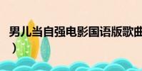 男兒當自強電影國語版歌曲(男兒當自強電影)