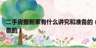 二手房搬新家有什么講究和準備的(搬新家有什么講究和準備的)