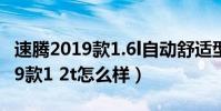 速騰2019款1.6l自動舒適型怎么樣(速騰2019款1 2t怎么樣)