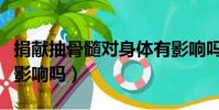 捐獻抽骨髓對身體有影響嗎(抽骨髓對身體有影響嗎)